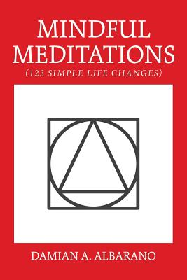 Mindful Meditations: 123 Simple Life Changes - Damian A. Albarano
