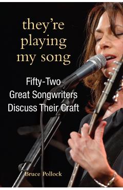 They're Playing My Song: Fifty-Two Great Songwriters Discuss Their Craft - Bruce Pollock