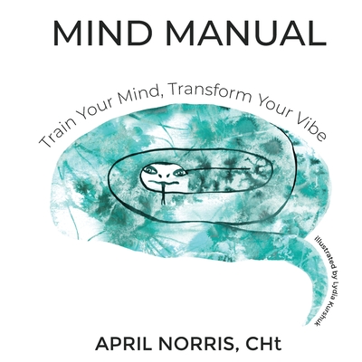 MIND MANUAL- Train Your Mind, Transform Your Vibe - April Norris