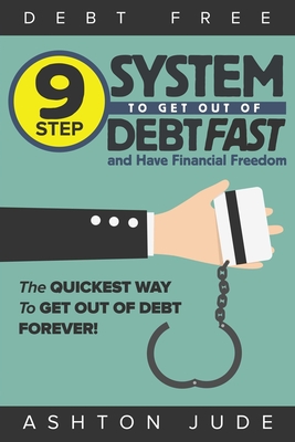 Debt-Free: 9 Step System to Get Out of Debt Fast and Have Financial Freedom: The Quickest Way to Get Out of Debt Forever - Ashton Jude