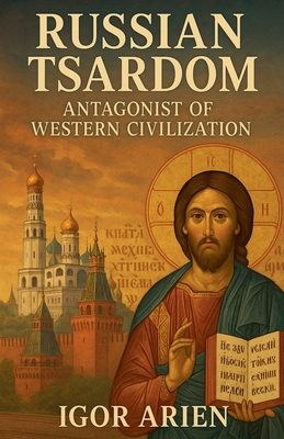 Russian Tsardom: Antagonist of Western Civilization - Igor Arien