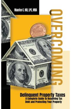 Poza produsului Overcoming Delinquent Property Taxes A Complete Guide to Resolving Tax Debt and Protecting Your Property - Maurice C. Hill