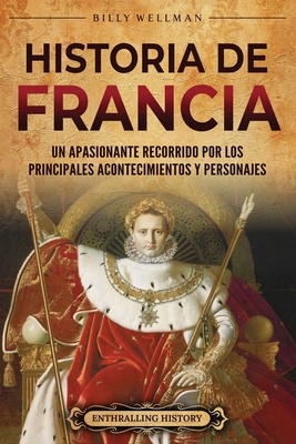 Historia de Francia: Un apasionante recorrido por los principales acontecimientos y personajes - Billy Wellman