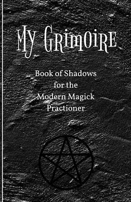My Grimoire: Book of Shadows for the Modern Magick Practitioner - Practical Magick