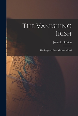 The Vanishing Irish: the Enigma of the Modern World - John A. (john Anthony) 1893 O'brien