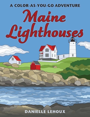 Maine Lighthouses: A Color-As-You-Go Adventure - Danielle Lehoux