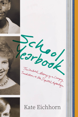 School Yearbook: The Untold Story of a Cringey Tradition and Its Digital Afterlife - Kate Eichhorn