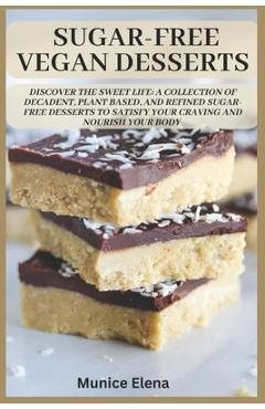Coperta cărții 'Sugar-Free Vegan Desserts: Discover the Sweet Life: A Collection of Decadent, Plant Based, and Refined Sugar-Free'