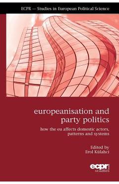 Poza produsului Europeanisation and Party Politics: How the EU affects Domestic Actors, Patterns and Systems - Erol Külahci