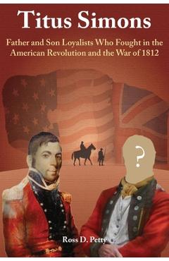 Coperta cărții 'Titus Simons: Father and Son Loyalists Who Fought in the American Revolution and the War of 1812 - Ross D. Petty'