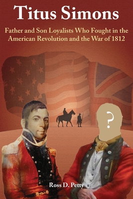 Coperta cărții 'Titus Simons: Father and Son Loyalists Who Fought in the American Revolution and the War of 1812 - Ross D. Petty'