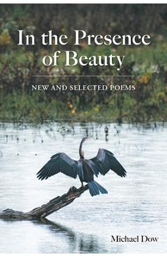 Coperta cărții 'In the Presence of Beauty: New and Selected Poems - Michael Dow'