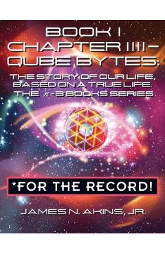 Coperta cărții 'Book 1 Chapter IIII - Qube Bytes *For the Record: The Story of Our Life Based on A True Life, The π = 3 BOOKS Series -'