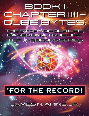 Coperta cărții 'Book 1 Chapter IIII - Qube Bytes *For the Record: The Story of Our Life Based on A True Life, The π = 3 BOOKS Series -'