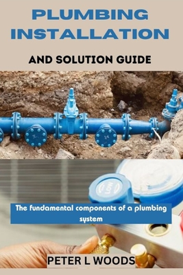 Plumbing Installation and Solution Guide - Peter L. Woods