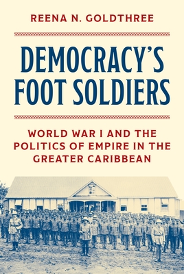 Democracy's Foot Soldiers: World War I and the Politics of Empire in the Greater Caribbean - Reena N. Goldthree