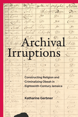 Archival Irruptions: Constructing Religion and Criminalizing Obeah in Eighteenth-Century Jamaica - Katharine Gerbner