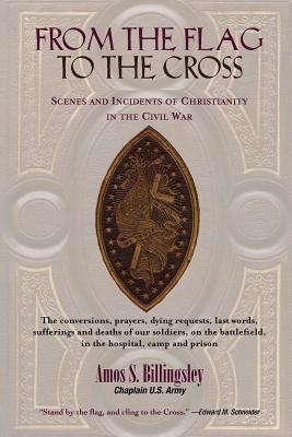 From the Flag to the Cross: Scenes and Incidents of Christianity in the Civil War - Amos S. Billingsley