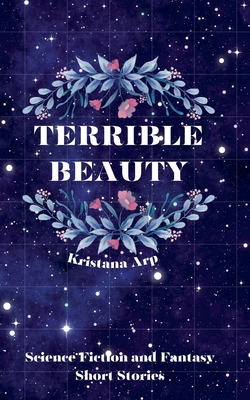 Coperta cărții 'Terrible Beauty: Science Fiction and Fantasy Short Stories - Kristana Arp'