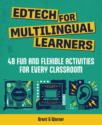 Edtech for Multilingual Learners: 48 Fun and Flexible Activities for Every Classroom - Brent G. Warner