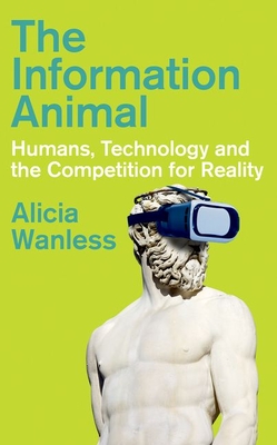 The Information Animal: Humans, Technology and the Competition for Reality - Alicia Wanless