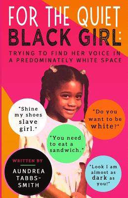 For the Quiet Black Girl: : Trying to Find Her Voice in a Predominately White Space - Aundrea Tabbs-smith