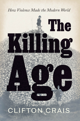 The Killing Age: How Violence Made the Modern World - Clifton Crais