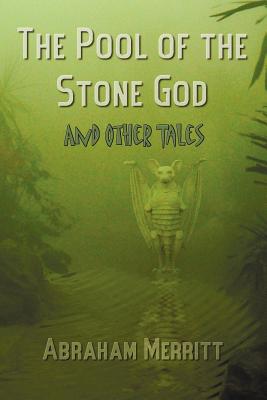 The Pool of the Stone God and Other Tales - Abraham Grace Merritt