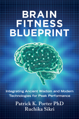 Brain Fitness Blueprint: Integrating Ancient Wisdom and Modern Technologies for Peak Performance - Patrick K. Porter