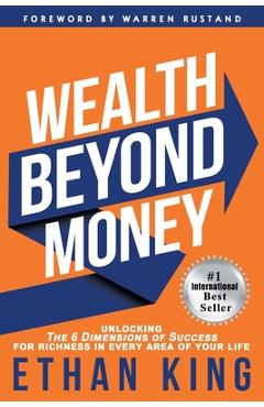 Coperta cărții 'Wealth Beyond Money: Unlocking the 6 Dimensions of Success for Richness in Every Area of Your Life - Ethan King'