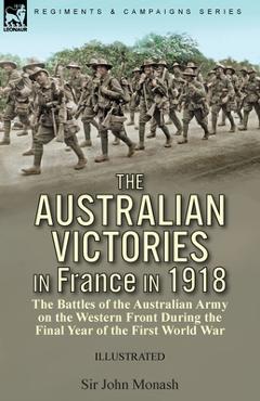 Coperta cărții 'The Australian Victories in France in 1918: the Battles of the Australian Army on the Western Front During the Final'