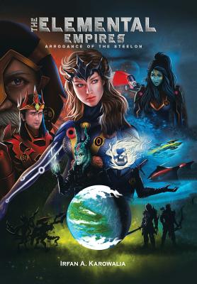 The Elemental Empires: Arrogance of the Steelon - Irfan A. Karowalia