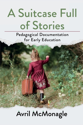 A Suitcase Full of Stories: Pedagogical Documentation for Early Education - Avril Mcmonagle