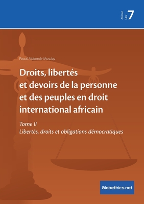 Droits, libertés et devoirs de la personne et des peuples en droit international africain: Tome II Libertés, droits et obligations démocratiques - Pascal Mukonde Musulay
