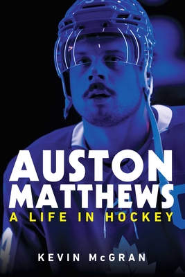 Auston Matthews: A Life in Hockey - Kevin Mcgran