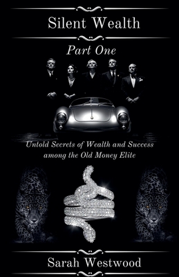 Silent Wealth Untold Secrets of Wealth and Success Among the Old Money Elite, Part One - Sarah Westwood