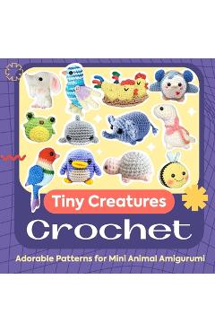 Coperta cărții 'Tiny Creatures Crochet: Adorable Patterns for Mini Animal Amigurumi - Alisha Hammond'