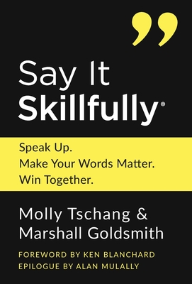 Say It Skillfully: Speak Up. Make Your Words Matter. Win Together. - Molly Tschang