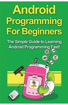 Coperta cărții 'Android Programming For Beginners: The Simple Guide to Learning Android Programming Fast! - Tim Warren'