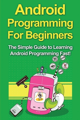 Coperta cărții 'Android Programming For Beginners: The Simple Guide to Learning Android Programming Fast! - Tim Warren'