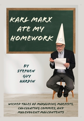 Karl Marx Ate My Homework: Wicked Tales of Marauding Marxists, Calculating Commies, and Malevolent Malcontents - Stephen Guy Hardin