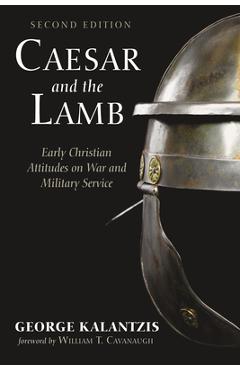 Coperta cărții 'Caesar and the Lamb, Second Edition: Early Christian Attitudes on War and Military Service - George Kalantzis'