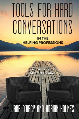 Tools for Hard Conversations in the Helping Professions: Practical Tools from Abstract Theories - Jane D'arcy