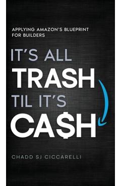 Coperta cărții 'It's All Trash 'til It's Cash: Applying Amazon's Blueprint for Builders - Chadd Sj Ciccarelli'