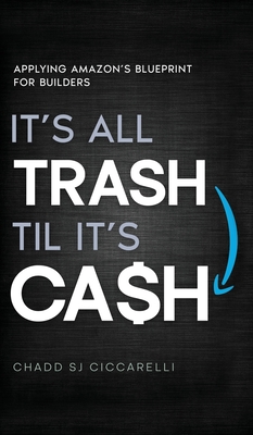 It's All Trash 'til It's Cash: Applying Amazon's Blueprint for Builders - Chadd Sj Ciccarelli