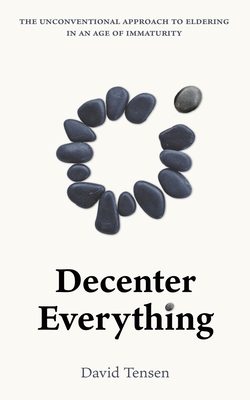 Coperta cărții 'Decenter Everything: The Unconventional Approach to Eldering in an Age of Immaturity - David Tensen'