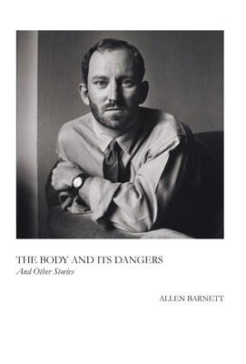 The Body and Its Dangers & Other Stories - Allen Barnett