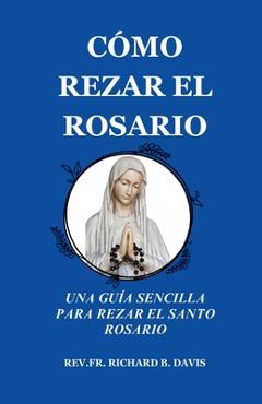 Coperta cărții 'Cómo Rezar El Rosario: UNA GUÍA SENCILLA PARA REZAR EL SANTO ROSARIO (Spanish Edition) - Richard B. Davis'