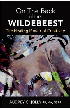 Coperta cărții 'On The Back of The Wildebeest: The Healing Power of Creativity - Audrey C. Jolly'