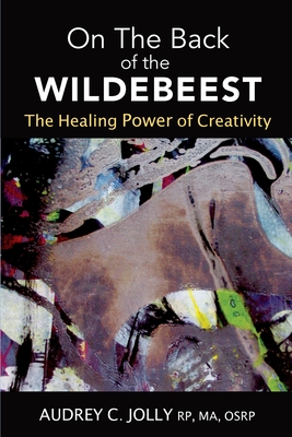 Coperta cărții 'On The Back of The Wildebeest: The Healing Power of Creativity - Audrey C. Jolly'